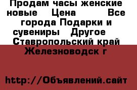 Продам часы женские новые. › Цена ­ 220 - Все города Подарки и сувениры » Другое   . Ставропольский край,Железноводск г.